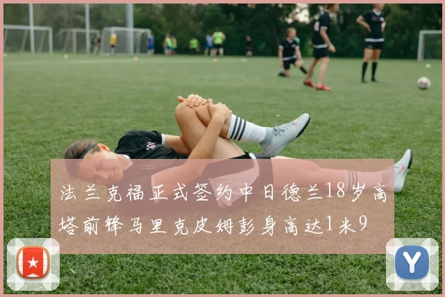 法兰克福正式签约中日德兰18岁高塔前锋马里克皮姆彭身高达1米9