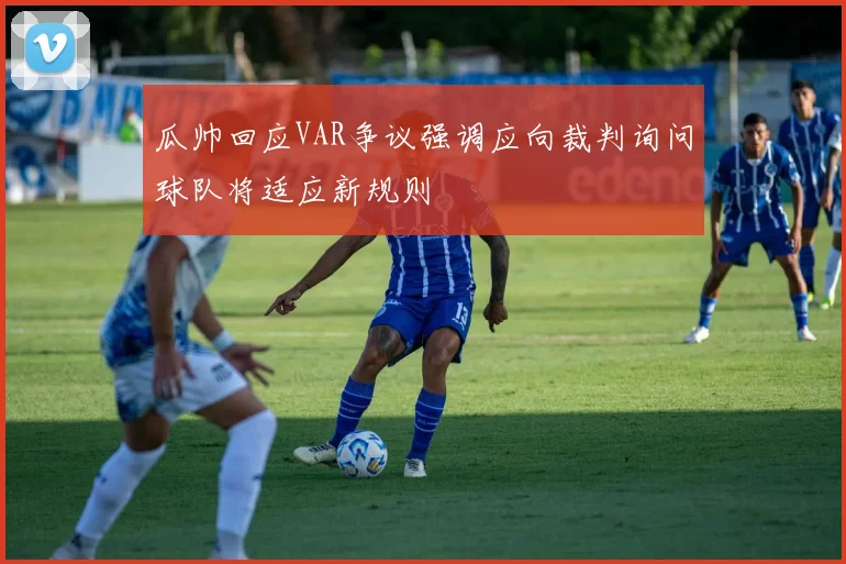 瓜帅回应VAR争议强调应向裁判询问球队将适应新规则