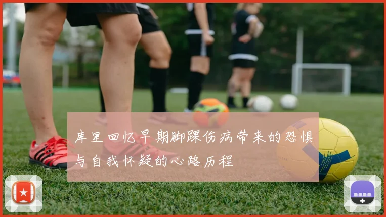 库里回忆早期脚踝伤病带来的恐惧与自我怀疑的心路历程