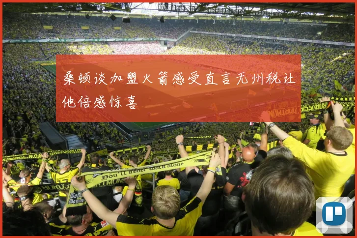 桑顿谈加盟火箭感受直言无州税让他倍感惊喜