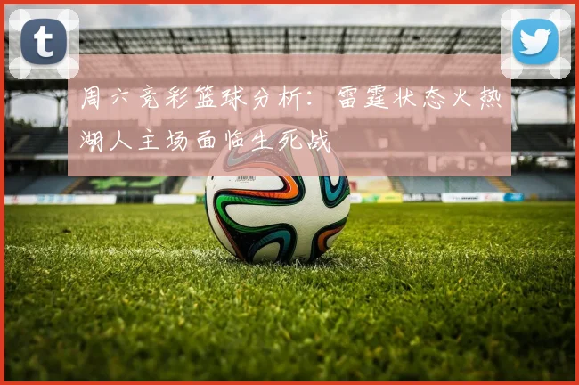 周六竞彩篮球分析：雷霆状态火热湖人主场面临生死战