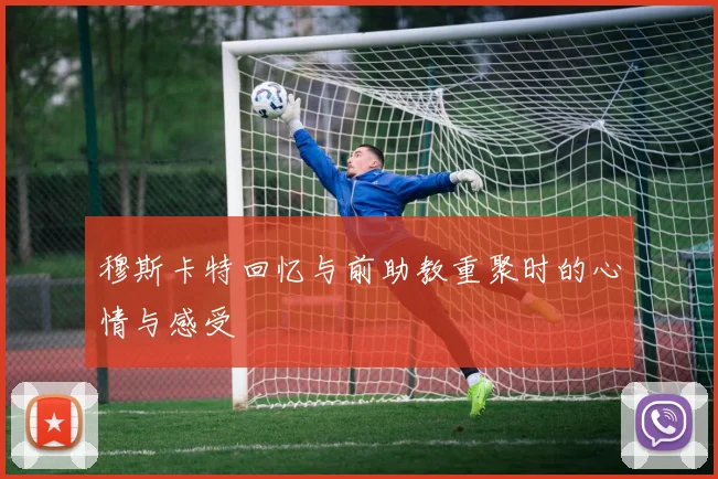 穆斯卡特回忆与前助教重聚时的心情与感受